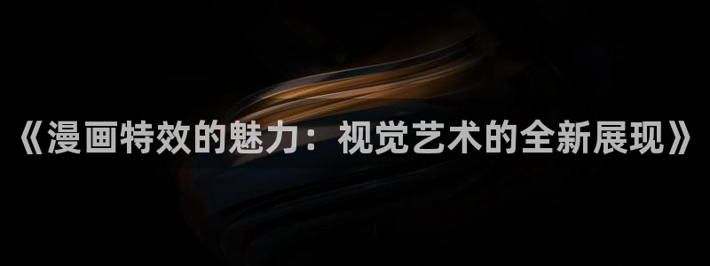 香蕉社免费漫画：《漫画特效的魅力：视觉艺术的全新展现》